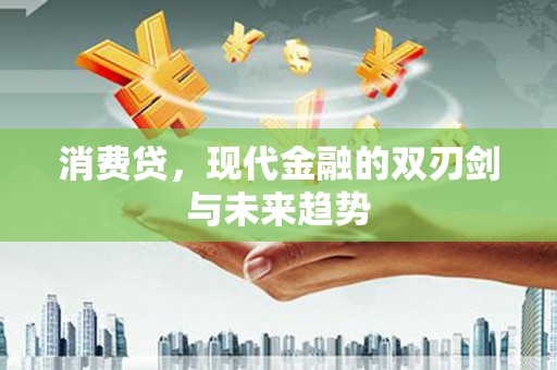修武消费贷，现代金融的双刃剑与未来趋势