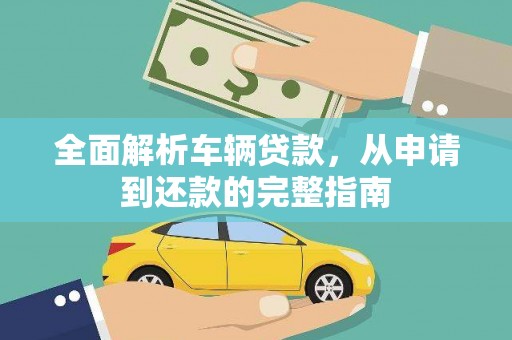 福绵全面解析车辆贷款，从申请到还款的完整指南