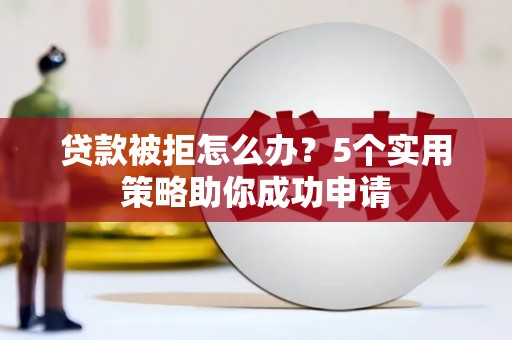 金安贷款被拒怎么办？5个实用策略助你成功申请
