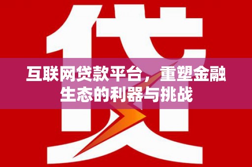 高埗互联网贷款平台，重塑金融生态的利器与挑战