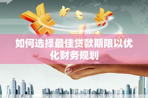 大甲如何选择最佳贷款期限以优化财务规划