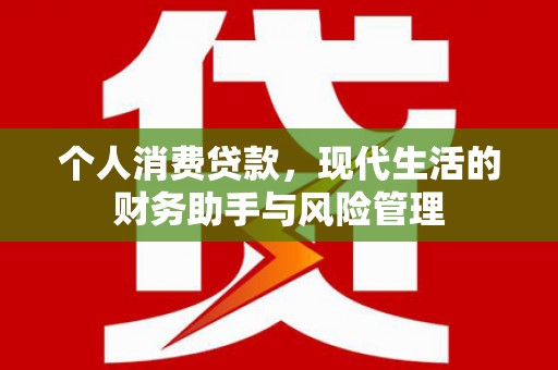 抚顺个人消费贷款，现代生活的财务助手与风险管理