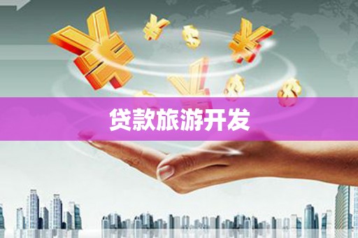 泉州贷款旅游开发