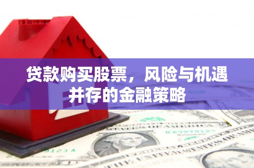定安贷款购买股票，风险与机遇并存的金融策略