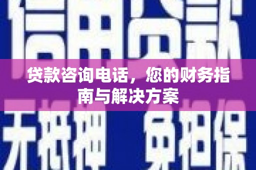 嵊泗贷款咨询电话，您的财务指南与解决方案