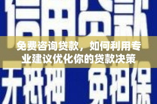 乌拉特中旗免费咨询贷款，如何利用专业建议优化你的贷款决策