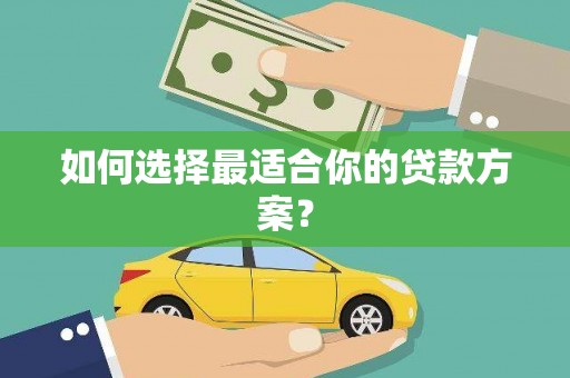 叶县如何选择最适合你的贷款方案？