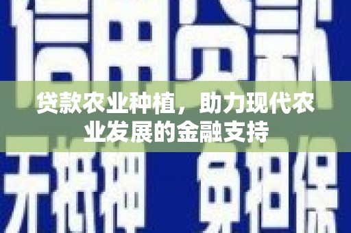 锡林郭勒贷款农业种植，助力现代农业发展的金融支持
