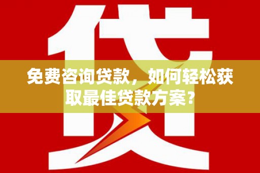 鹿谷免费咨询贷款，如何轻松获取最佳贷款方案？
