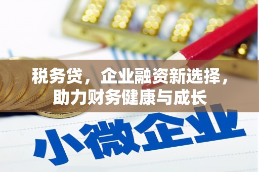 咸丰税务贷，企业融资新选择，助力财务健康与成长
