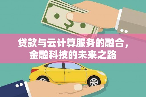 宣汉贷款与云计算服务的融合，金融科技的未来之路