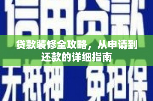 麻城贷款装修全攻略，从申请到还款的详细指南
