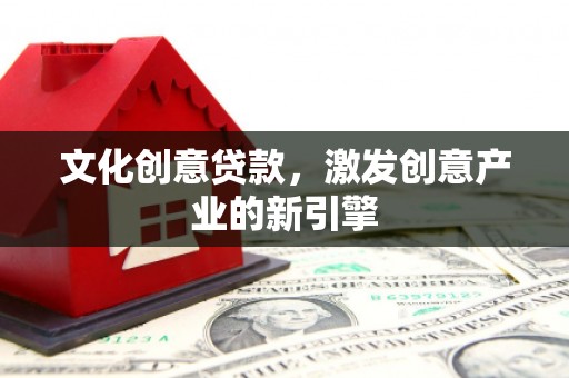 广东文化创意贷款，激发创意产业的新引擎